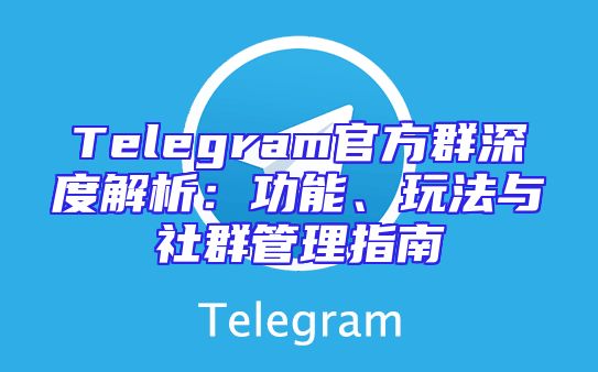Telegram官方群深度解析：功能、玩法与社群管理指南