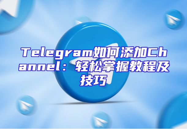 Telegram如何添加Channel：轻松掌握教程及技巧