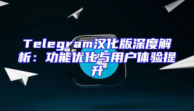 Telegram汉化版深度解析：功能优化与用户体验提升