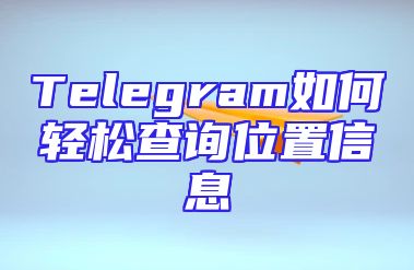 Telegram如何轻松查询位置信息