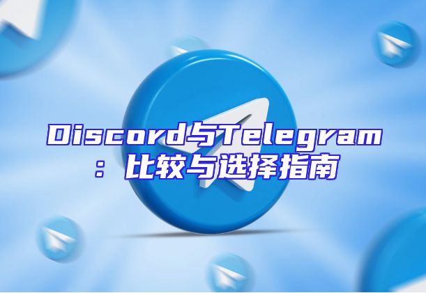 Discord与Telegram：比较与选择指南