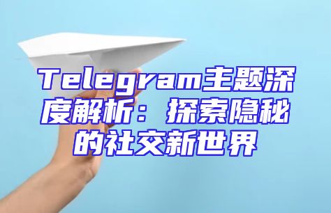 Telegram主题深度解析：探索隐秘的社交新世界