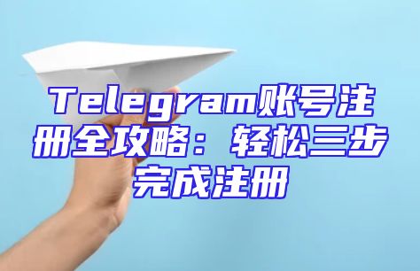 Telegram账号注册全攻略：轻松三步完成注册