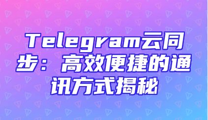 Telegram云同步：高效便捷的通讯方式揭秘