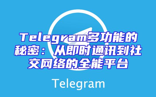 Telegram多功能的秘密：从即时通讯到社交网络的全能平台