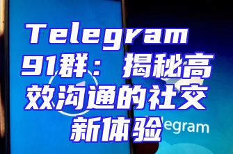 Telegram 91群：揭秘高效沟通的社交新体验