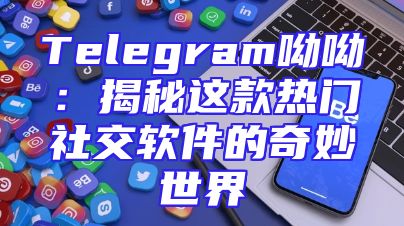 Telegram呦呦：揭秘这款热门社交软件的奇妙世界