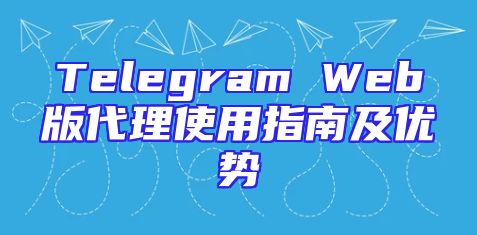 Telegram Web版代理使用指南及优势