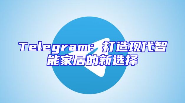 Telegram：打造现代智能家居的新选择