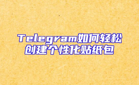 Telegram如何轻松创建个性化贴纸包