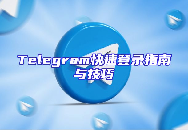 Telegram快速登录指南与技巧