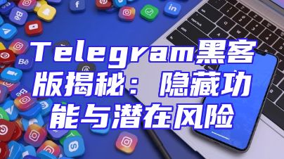 Telegram黑客版揭秘：隐藏功能与潜在风险