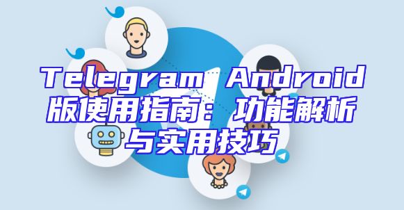 Telegram Android版使用指南：功能解析与实用技巧