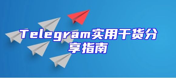 Telegram实用干货分享指南