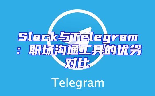 Slack与Telegram：职场沟通工具的优劣对比