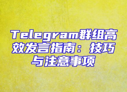 Telegram群组高效发言指南：技巧与注意事项