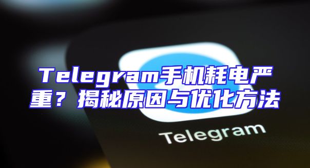 Telegram手机耗电严重？揭秘原因与优化方法