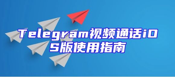 Telegram视频通话iOS版使用指南