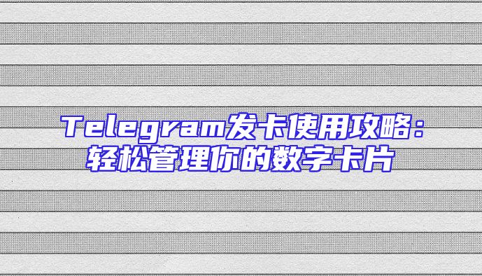 Telegram发卡使用攻略：轻松管理你的数字卡片