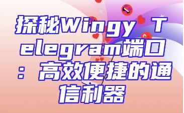 探秘Wingy Telegram端口：高效便捷的通信利器