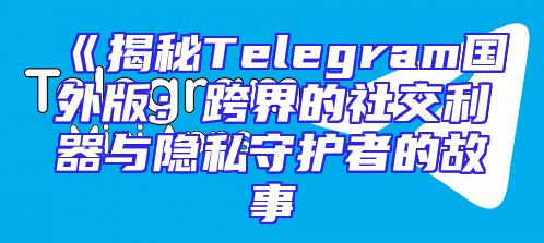 《揭秘Telegram国外版：跨界的社交利器与隐私守护者的故事