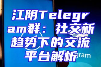 江阴Telegram群：社交新趋势下的交流平台解析