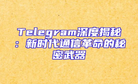 Telegram深度揭秘：新时代通信革命的秘密武器