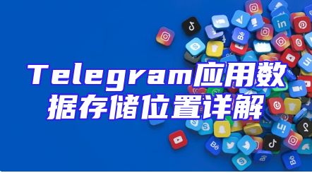 Telegram应用数据存储位置详解