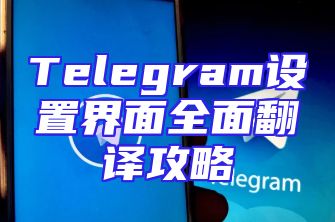 Telegram设置界面全面翻译攻略