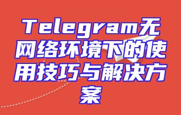 Telegram无网络环境下的使用技巧与解决方案