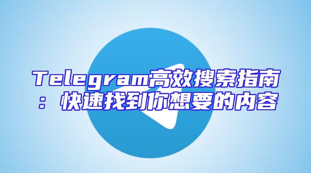 Telegram高效搜索指南：快速找到你想要的内容