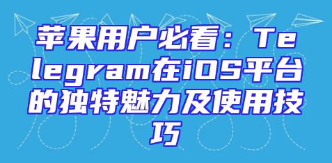 苹果用户必看：Telegram在iOS平台的独特魅力及使用技巧