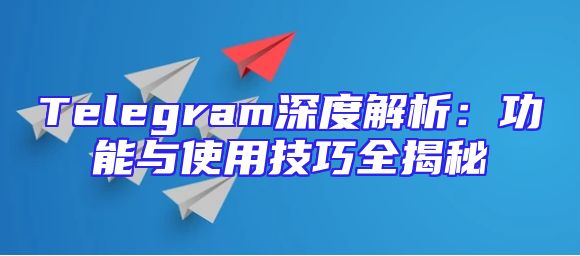 Telegram深度解析：功能与使用技巧全揭秘