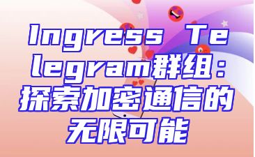 Ingress Telegram群组：探索加密通信的无限可能