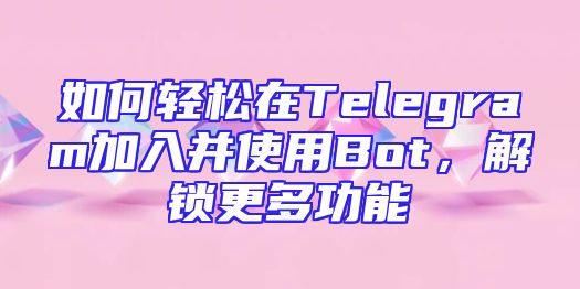 如何轻松在Telegram加入并使用Bot，解锁更多功能