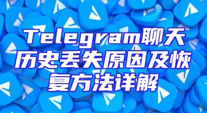 Telegram聊天历史丢失原因及恢复方法详解