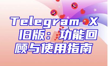 Telegram X 旧版：功能回顾与使用指南