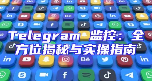 Telegram 监控：全方位揭秘与实操指南