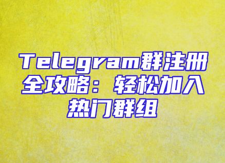Telegram群注册全攻略：轻松加入热门群组