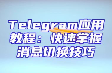 Telegram应用教程：快速掌握消息切换技巧