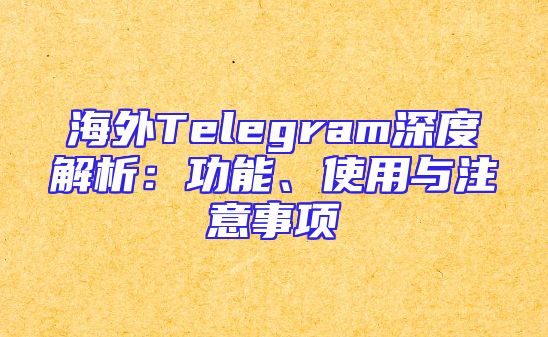 海外Telegram深度解析：功能、使用与注意事项
