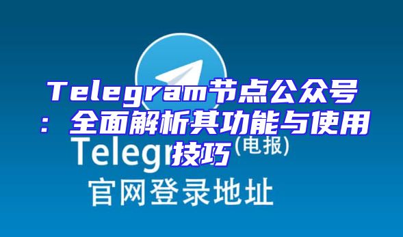 Telegram节点公众号：全面解析其功能与使用技巧