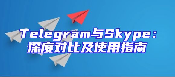 Telegram与Skype：深度对比及使用指南