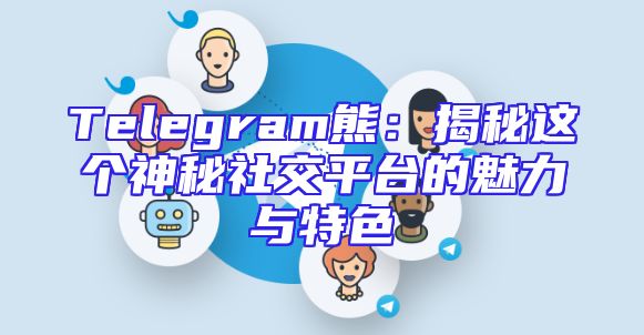 Telegram熊：揭秘这个神秘社交平台的魅力与特色
