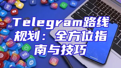 Telegram路线规划：全方位指南与技巧