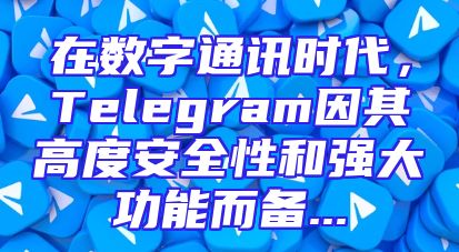 在数字通讯时代，Telegram因其高度安全性和强大功能而备...