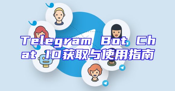 Telegram Bot Chat ID获取与使用指南