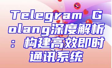 Telegram Golang深度解析：构建高效即时通讯系统