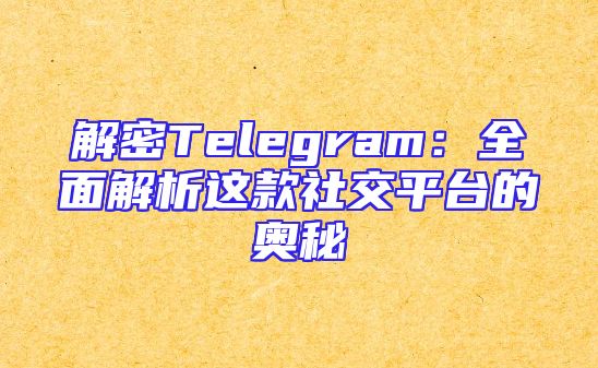 解密Telegram：全面解析这款社交平台的奥秘