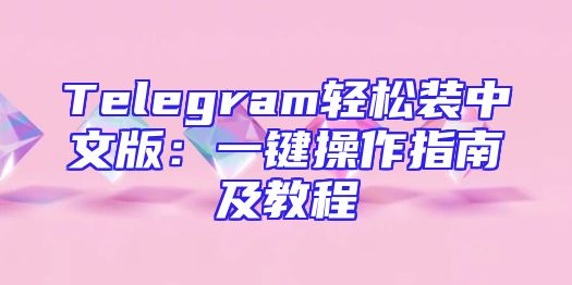 Telegram轻松装中文版：一键操作指南及教程